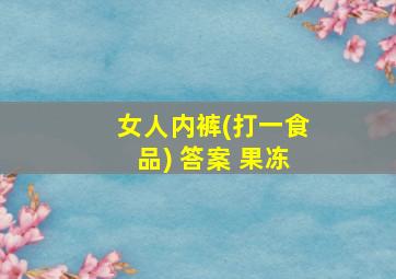 女人内裤(打一食品) 答案 果冻